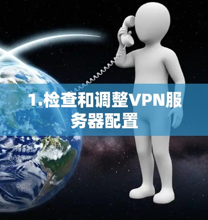 1.检查和调整VPN服务器配置 1.检查和调整VPN服务器配置