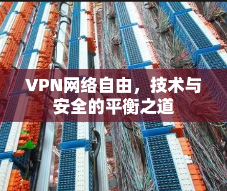 VPN网络自由,技术与安全的平衡之道 VPN网络自由,技术与安全的平衡之道