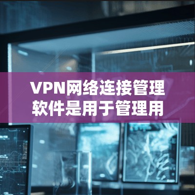 VPN网络连接管理软件是用于管理用户、设备和服务器的VPN连接的工具。以下是一些常见的VPN网络连接管理软件及其特点,供您参考 VPN网络连接管理软件是用于管理用户、设备和服务器的VPN连接的工具。以下是一些常见的VPN网络连接管理软件及其特点,供您参考