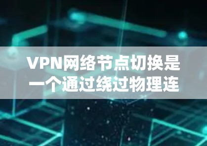 VPN网络节点切换是一个通过绕过物理连接访问外部网络的加密网络。节点切换允许用户切换到不同服务器或设备，访问内容或服务。以下是一个详细的过程指南