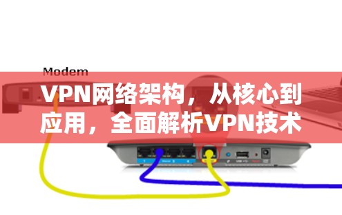 VPN网络架构,从核心到应用,全面解析VPN技术 VPN网络架构,从核心到应用,全面解析VPN技术