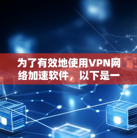 为了有效地使用VPN网络加速软件，以下是一步步的指南