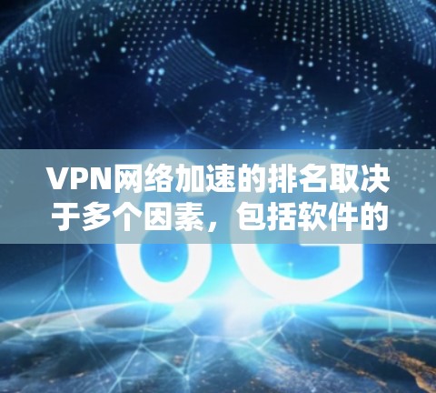 VPN网络加速的排名取决于多个因素，包括软件的下载速度、连接稳定性、用户反馈以及安全性。以下是一些常见的VPN网络加速软件及其排名