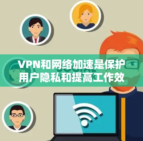 VPN和网络加速是保护用户隐私和提高工作效率的重要工具。以下是对这两种技术的详细介绍 VPN和网络加速是保护用户隐私和提高工作效率的重要工具。以下是对这两种技术的详细介绍