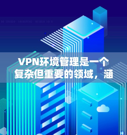 VPN环境管理是一个复杂但重要的领域,涵盖了设备管理、权限管理、安全防护、数据管理等多个方面。以下是对 VPN 环境管理的详细总结和建议 VPN环境管理是一个复杂但重要的领域,涵盖了设备管理、权限管理、安全防护、数据管理等多个方面。以下是对 VPN 环境管理的详细总结和建议
