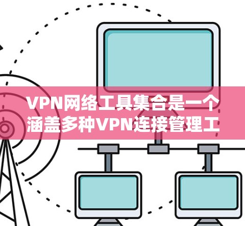 VPN网络工具集合是一个涵盖多种VPN连接管理工具的集合,旨在为用户提供高效、安全的网络访问体验。以下是这些工具集的主要功能和特点,供参考 VPN网络工具集合是一个涵盖多种VPN连接管理工具的集合,旨在为用户提供高效、安全的网络访问体验。以下是这些工具集的主要功能和特点,供参考