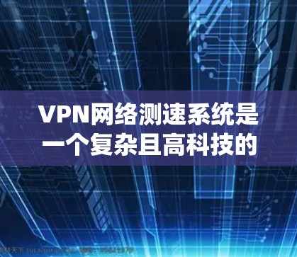 VPN网络测速系统是一个复杂且高科技的技术,主要通过加密算法和数据流检测来确保用户数据的安全性和流量的正常传输。以下是对该技术的详细分析和总结 VPN网络测速系统是一个复杂且高科技的技术,主要通过加密算法和数据流检测来确保用户数据的安全性和流量的正常传输。以下是对该技术的详细分析和总结