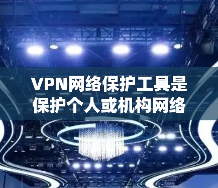 VPN网络保护工具是保护个人或机构网络的重要手段。以下是系统学习这些工具的指南 VPN网络保护工具是保护个人或机构网络的重要手段。以下是系统学习这些工具的指南