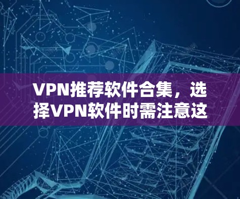 VPN推荐软件合集,选择VPN软件时需注意这些要点 VPN推荐软件合集,选择VPN软件时需注意这些要点