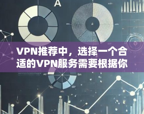 VPN推荐中,选择一个合适的VPN服务需要根据你的具体需求和情况来决定。以下是一些常见的VPN推荐平台和类型,供你参考 VPN推荐中,选择一个合适的VPN服务需要根据你的具体需求和情况来决定。以下是一些常见的VPN推荐平台和类型,供你参考