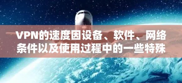 VPN的速度因设备、软件、网络条件以及使用过程中的一些特殊情况而有所变化。以下是一些常见的VPN品牌和平台,它们通常提供较高的VPN速度 VPN的速度因设备、软件、网络条件以及使用过程中的一些特殊情况而有所变化。以下是一些常见的VPN品牌和平台,它们通常提供较高的VPN速度