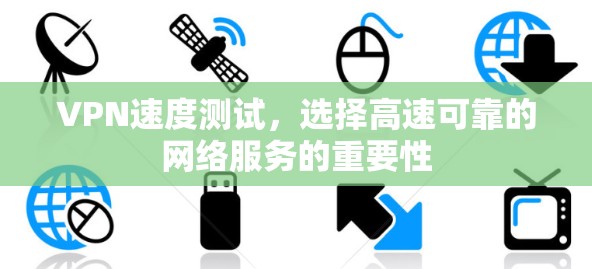 VPN速度测试,选择高速可靠的网络服务的重要性 VPN速度测试,选择高速可靠的网络服务的重要性