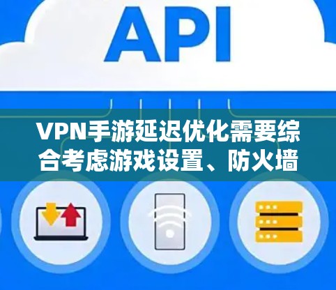 VPN手游延迟优化需要综合考虑游戏设置、防火墙配置、网络环境以及用户个人设置等多方面因素。以下是一些具体的建议,帮助你在VPN手游中解决延迟问题 VPN手游延迟优化需要综合考虑游戏设置、防火墙配置、网络环境以及用户个人设置等多方面因素。以下是一些具体的建议,帮助你在VPN手游中解决延迟问题