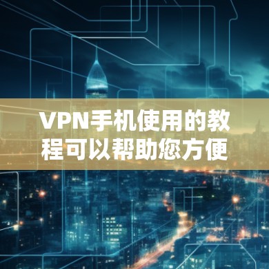 VPN手机使用的教程可以帮助您方便地进行数据加密或网络访问。以下是使用VPN手机的简单步骤指南 VPN手机使用的教程可以帮助您方便地进行数据加密或网络访问。以下是使用VPN手机的简单步骤指南