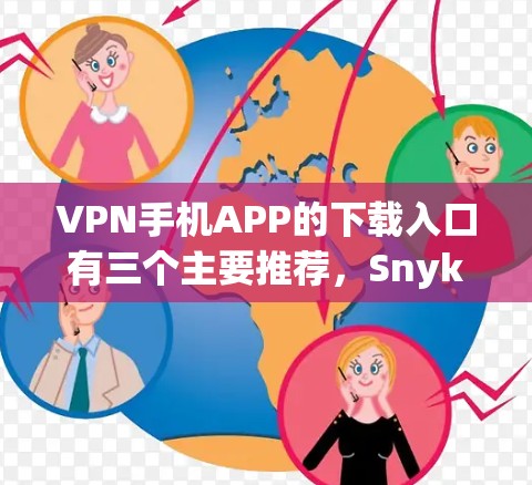 VPN手机APP的下载入口有三个主要推荐，Snyk、OpenVPN和VPNify。以下是对这三个平台的详细介绍