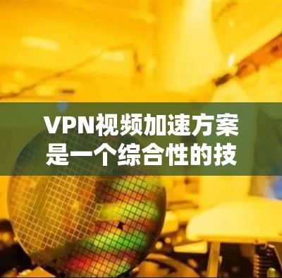VPN视频加速方案是一个综合性的技术问题,涉及选择VPN服务、选择可靠的服务器、优化使用环境以及确保数据安全等因素。以下是一些关键点,帮助您更好地理解和应用VPN加速技术 VPN视频加速方案是一个综合性的技术问题,涉及选择VPN服务、选择可靠的服务器、优化使用环境以及确保数据安全等因素。以下是一些关键点,帮助您更好地理解和应用VPN加速技术