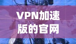 VPN加速版的官网通常包括多个可靠的VPN平台,如CCTV、Udmep、GreatVPN等。这些平台提供多种加密方式,包括VPN、端到端加密、端到端流密码等,旨在帮助用户在加密和速度上得到更好的体验 VPN加速版的官网通常包括多个可靠的VPN平台,如CCTV、Udmep、GreatVPN等。这些平台提供多种加密方式,包括VPN、端到端加密、端到端流密码等,旨在帮助用户在加密和速度上得到更好的体验