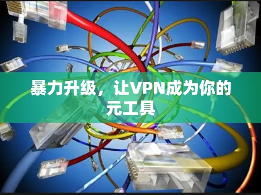 暴力升级,让VPN成为你的元工具 暴力升级,让VPN成为你的元工具
