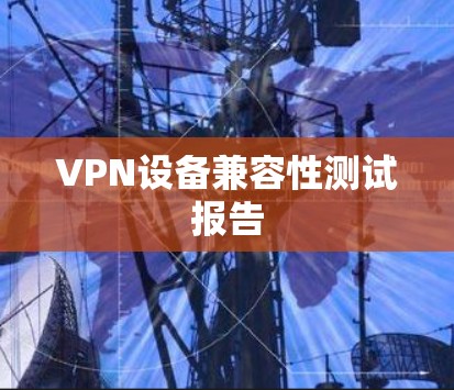 VPN设备兼容性测试报告 VPN设备兼容性测试报告