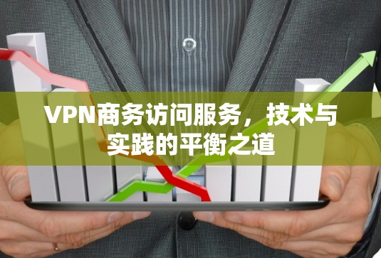 VPN商务访问服务,技术与实践的平衡之道 VPN商务访问服务,技术与实践的平衡之道