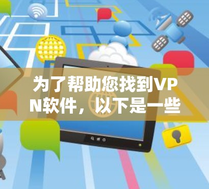 为了帮助您找到VPN软件,以下是一些推荐的VPN软件,包括最新的版本 为了帮助您找到VPN软件,以下是一些推荐的VPN软件,包括最新的版本