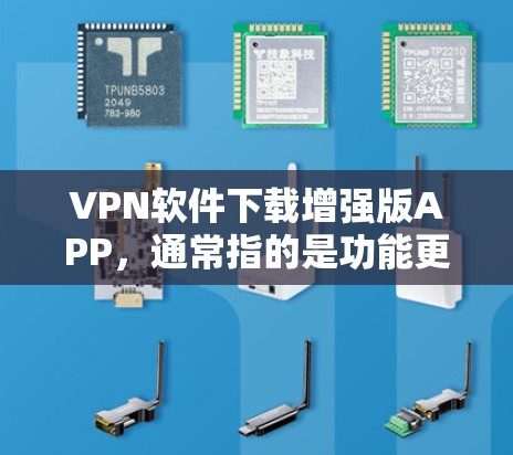 VPN软件下载增强版APP,通常指的是功能更强大、配置更复杂的版本。以下是一些推荐的VPN软件,并提供下载和安装指南 VPN软件下载增强版APP,通常指的是功能更强大、配置更复杂的版本。以下是一些推荐的VPN软件,并提供下载和安装指南