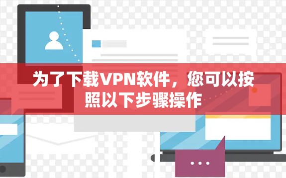 为了下载VPN软件,您可以按照以下步骤操作 为了下载VPN软件,您可以按照以下步骤操作