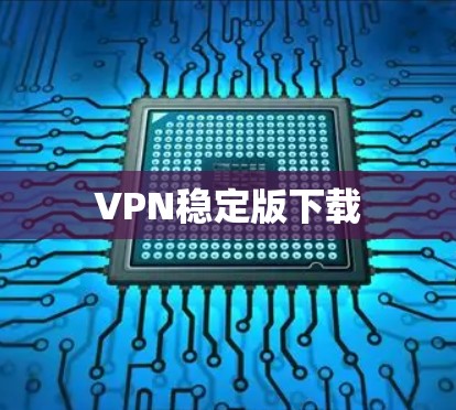 VPN稳定版下载 VPN稳定版下载