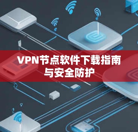 VPN节点软件下载指南与安全防护 VPN节点软件下载指南与安全防护