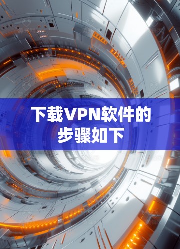 下载VPN软件的步骤如下 下载VPN软件的步骤如下