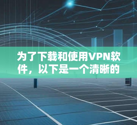 为了下载和使用VPN软件,以下是一个清晰的指南 为了下载和使用VPN软件,以下是一个清晰的指南