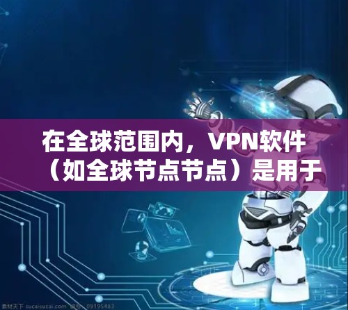 在全球范围内,VPN软件(如全球节点节点)是用于安全通信和数据传输的工具。这些软件帮助用户在没有物理连接的情况下,通过网络加密传输数据。以下是关于如何下载全球节点节点软件的详细步骤和建议 在全球范围内,VPN软件(如全球节点节点)是用于安全通信和数据传输的工具。这些软件帮助用户在没有物理连接的情况下,通过网络加密传输数据。以下是关于如何下载全球节点节点软件的详细步骤和建议
