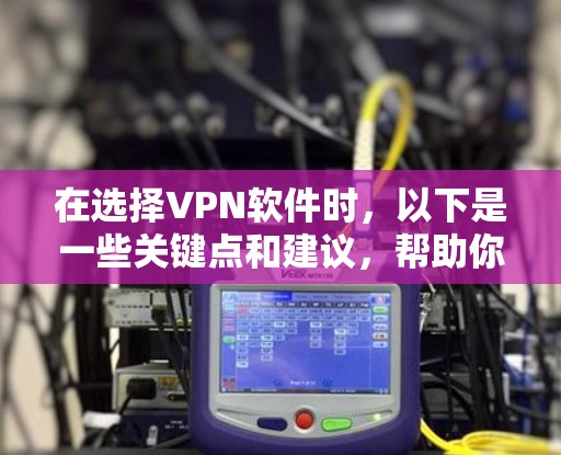 在选择VPN软件时,以下是一些关键点和建议,帮助你做出明智的选择 在选择VPN软件时,以下是一些关键点和建议,帮助你做出明智的选择