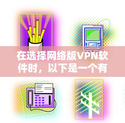 在选择网络版VPN软件时,以下是一个有条理的建议,帮助你找到最适合你的选择 在选择网络版VPN软件时,以下是一个有条理的建议,帮助你找到最适合你的选择