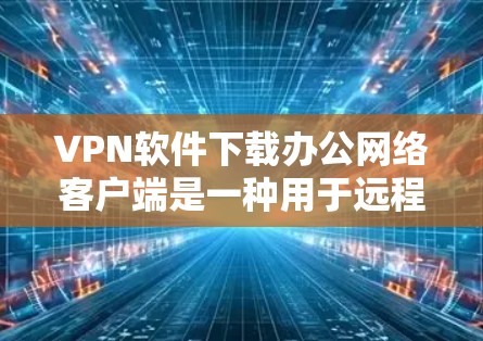 VPN软件下载办公网络客户端是一种用于远程办公的软件,通常支持文件传输、远程访问、实时视频会议、文件共享、即时通讯等功能。以下是一些推荐的VPN软件,适合用于远程办公的 VPN软件下载办公网络客户端是一种用于远程办公的软件,通常支持文件传输、远程访问、实时视频会议、文件共享、即时通讯等功能。以下是一些推荐的VPN软件,适合用于远程办公的