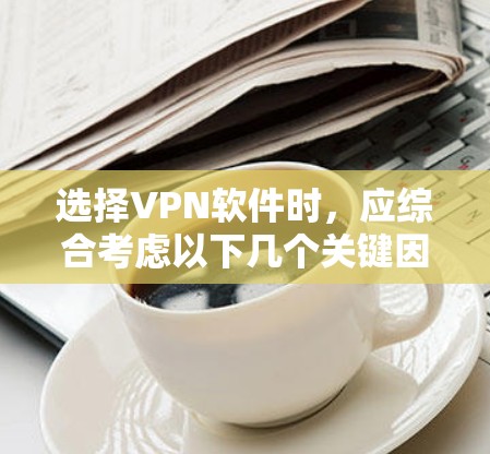 选择VPN软件时，应综合考虑以下几个关键因素