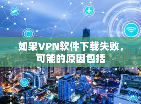 如果VPN软件下载失败,可能的原因包括 如果VPN软件下载失败,可能的原因包括