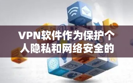VPN软件作为保护个人隐私和网络安全的重要工具，各有其特色和适用场景。以下是对几种主要VPN软件的评测和推荐