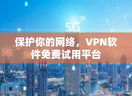 保护你的网络,VPN软件免费试用平台 保护你的网络,VPN软件免费试用平台
