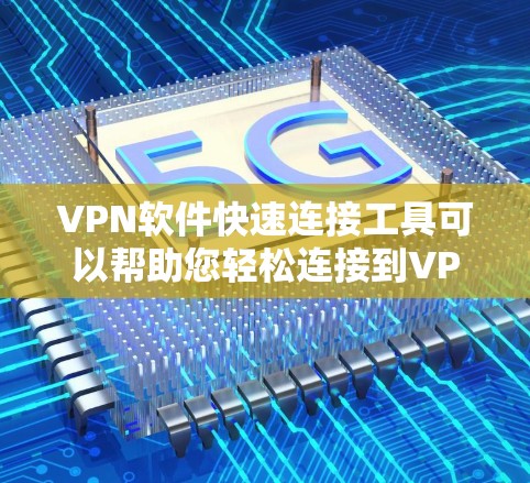 VPN软件快速连接工具可以帮助您轻松连接到VPN服务。以下是一些常用的VPN软件，并提供一些使用建议