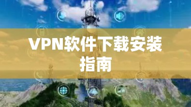 VPN软件下载安装指南