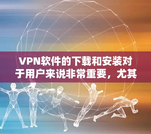 VPN软件的下载和安装对于用户来说非常重要，尤其是对于那些需要使用VPN功能的用户。以下是下载并安装VPN软件在Mac上的步骤
