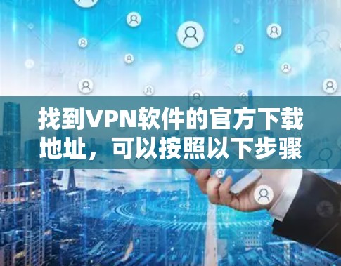 找到VPN软件的官方下载地址，可以按照以下步骤进行