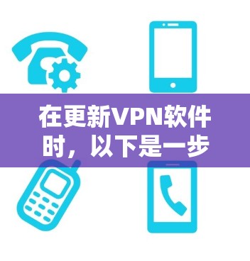 在更新VPN软件时，以下是一步步的建议