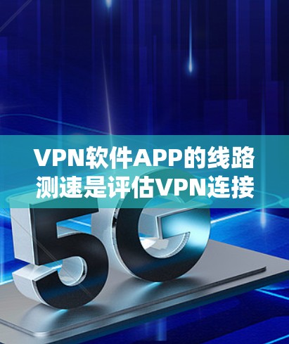 VPN软件APP的线路测速是评估VPN连接稳定性和带宽效率的重要指标。以下是详细的步骤和分析 VPN软件APP的线路测速是评估VPN连接稳定性和带宽效率的重要指标。以下是详细的步骤和分析
