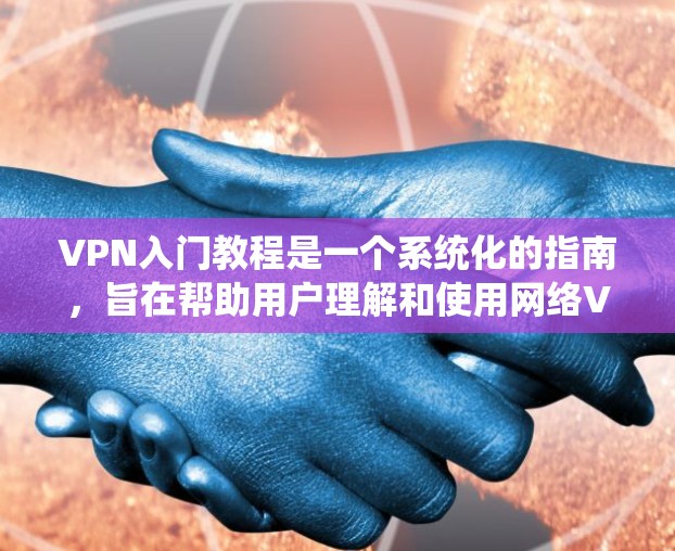 VPN入门教程是一个系统化的指南,旨在帮助用户理解和使用网络VPN服务。以下是该教程的详细结构和内容 VPN入门教程是一个系统化的指南,旨在帮助用户理解和使用网络VPN服务。以下是该教程的详细结构和内容