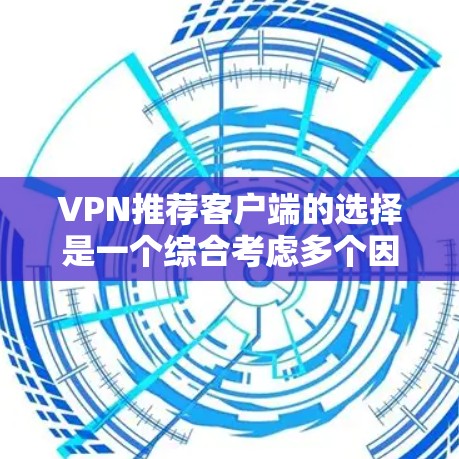 VPN推荐客户端的选择是一个综合考虑多个因素的过程,以下是一些关键点和推荐策略 VPN推荐客户端的选择是一个综合考虑多个因素的过程,以下是一些关键点和推荐策略