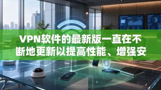 VPN软件的最新版一直在不断地更新以提高性能、增强安全性和用户体验。以下是几个近年来比较受欢迎的VPN软件及其最新版本
