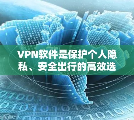 VPN软件是保护个人隐私、安全出行的高效选择。以下是一些热门的VPN软件推荐，供您参考