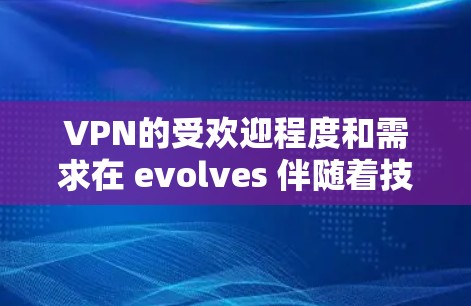 VPN的受欢迎程度和需求在 evolves 伴随着技术的进步和用户需求的变化。226 年,VPN的热门排行可能会呈现出更复杂的变化,以下是一些可能的趋势和关注点 VPN的受欢迎程度和需求在 evolves 伴随着技术的进步和用户需求的变化。226 年,VPN的热门排行可能会呈现出更复杂的变化,以下是一些可能的趋势和关注点